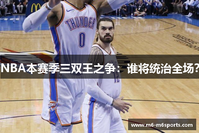 NBA本赛季三双王之争：谁将统治全场？