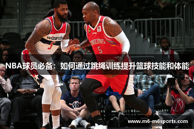 NBA球员必备：如何通过跳绳训练提升篮球技能和体能