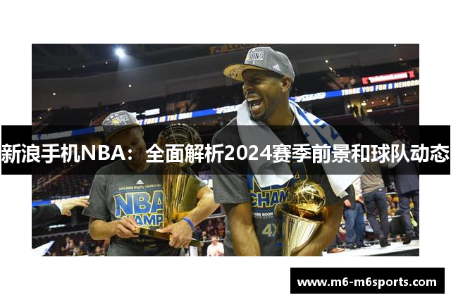 新浪手机NBA：全面解析2024赛季前景和球队动态