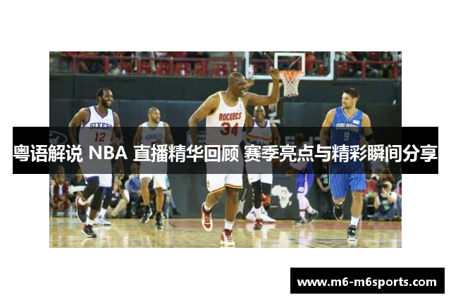 粤语解说 NBA 直播精华回顾 赛季亮点与精彩瞬间分享