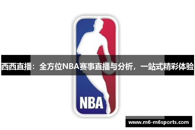 西西直播：全方位NBA赛事直播与分析，一站式精彩体验