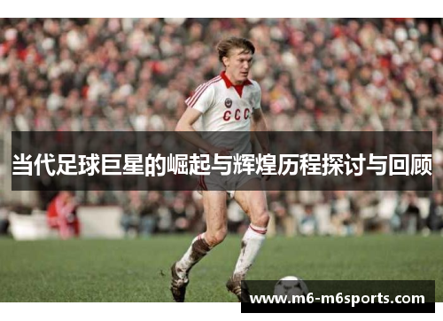 当代足球巨星的崛起与辉煌历程探讨与回顾