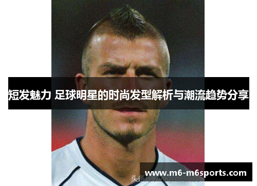 短发魅力 足球明星的时尚发型解析与潮流趋势分享