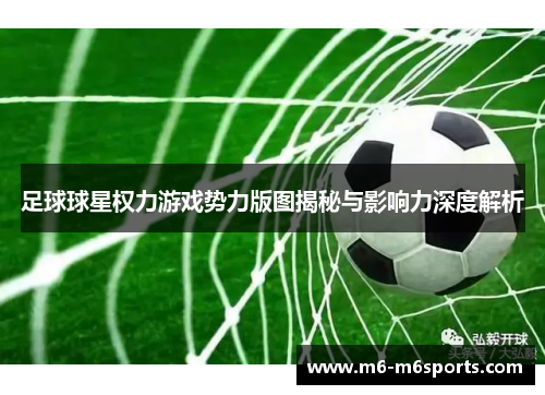 足球球星权力游戏势力版图揭秘与影响力深度解析
