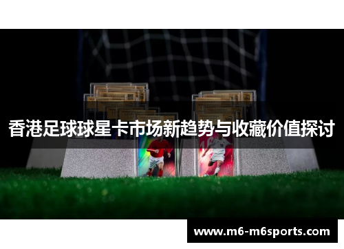 香港足球球星卡市场新趋势与收藏价值探讨