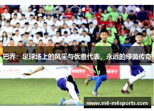 巴乔：足球场上的风采与优雅代表，永远的绿茵传奇