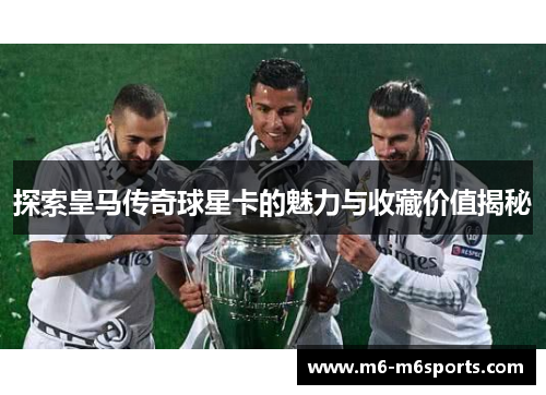 探索皇马传奇球星卡的魅力与收藏价值揭秘