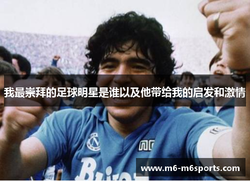 我最崇拜的足球明星是谁以及他带给我的启发和激情