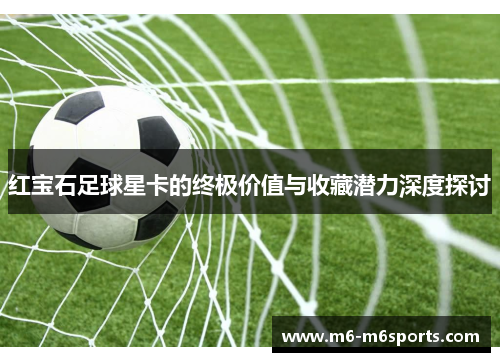 红宝石足球星卡的终极价值与收藏潜力深度探讨