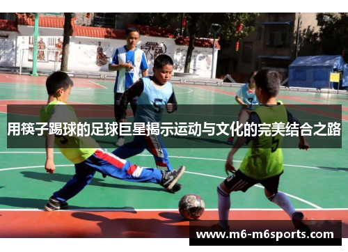 用筷子踢球的足球巨星揭示运动与文化的完美结合之路
