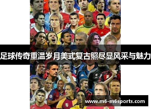 足球传奇重温岁月美式复古照尽显风采与魅力