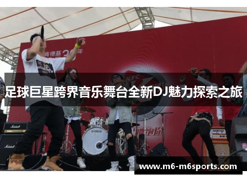 足球巨星跨界音乐舞台全新DJ魅力探索之旅