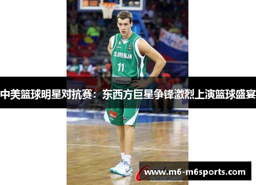 中美篮球明星对抗赛：东西方巨星争锋激烈上演篮球盛宴