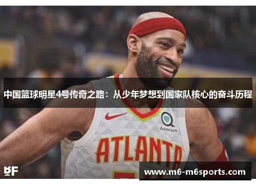 中国篮球明星4号传奇之路：从少年梦想到国家队核心的奋斗历程