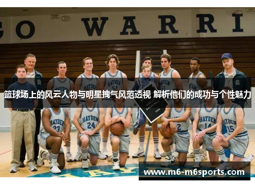 篮球场上的风云人物与明星拽气风范透视 解析他们的成功与个性魅力