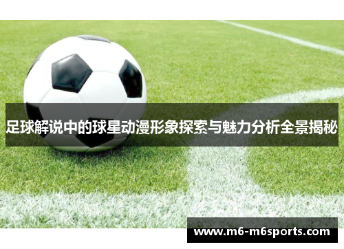 足球解说中的球星动漫形象探索与魅力分析全景揭秘