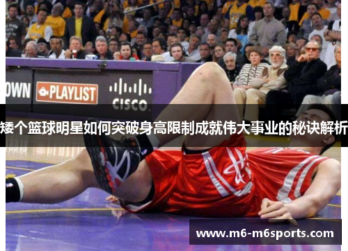矮个篮球明星如何突破身高限制成就伟大事业的秘诀解析