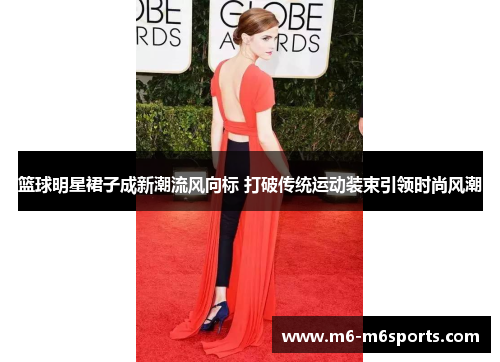 篮球明星裙子成新潮流风向标 打破传统运动装束引领时尚风潮