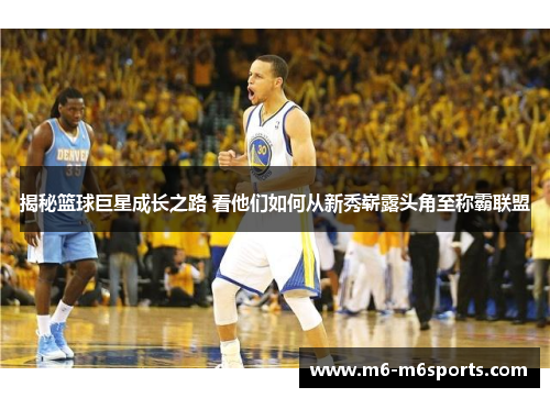 揭秘篮球巨星成长之路 看他们如何从新秀崭露头角至称霸联盟
