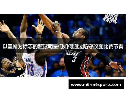 以盖帽为标志的篮球明星们如何通过防守改变比赛节奏